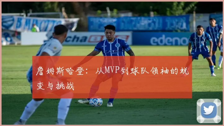 詹姆斯哈登：从MVP到球队领袖的蜕变与挑战