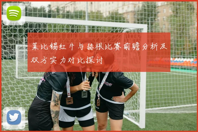 莱比锡红牛与赫根比赛前瞻分析及双方实力对比探讨