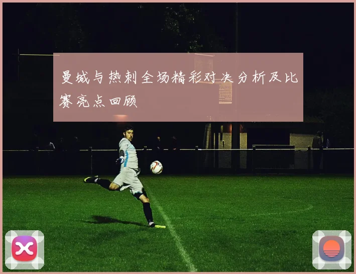 曼城与热刺全场精彩对决分析及比赛亮点回顾
