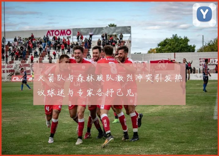 火箭队与森林狼队激烈冲突引发热议球迷与专家各抒己见