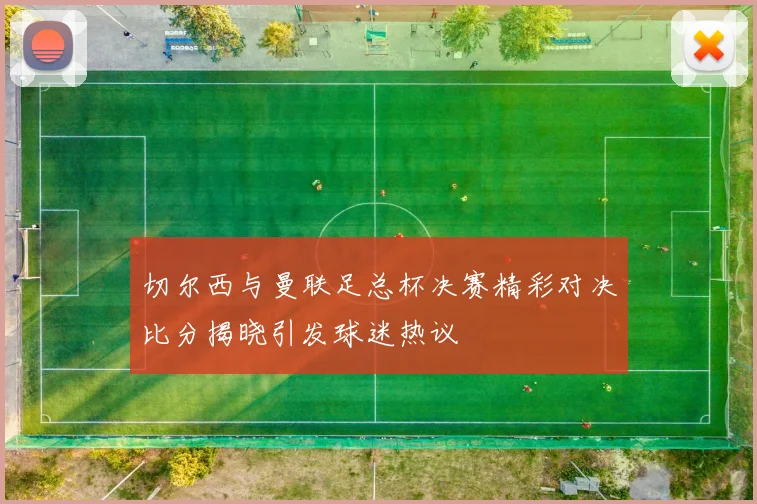 切尔西与曼联足总杯决赛精彩对决比分揭晓引发球迷热议