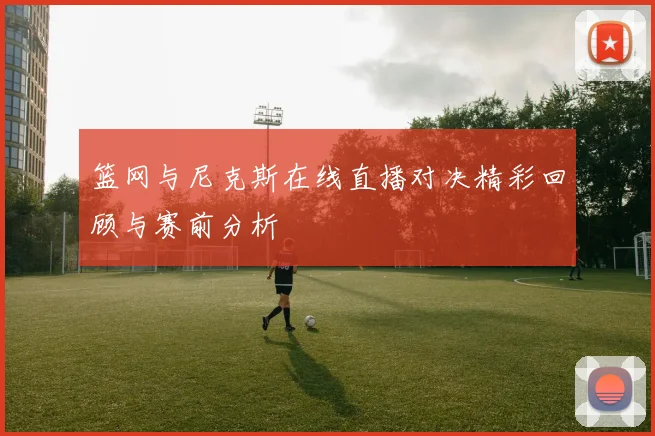 骑士与猛龙在05-06赛季的精彩对决回顾与分析