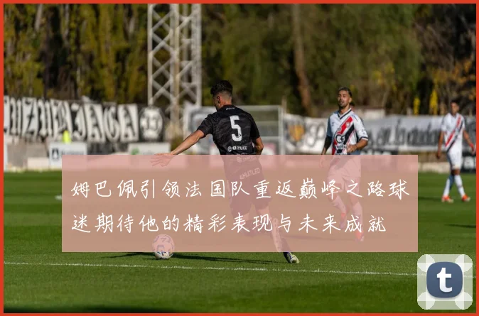 姆巴佩引领法国队重返巅峰之路球迷期待他的精彩表现与未来成就