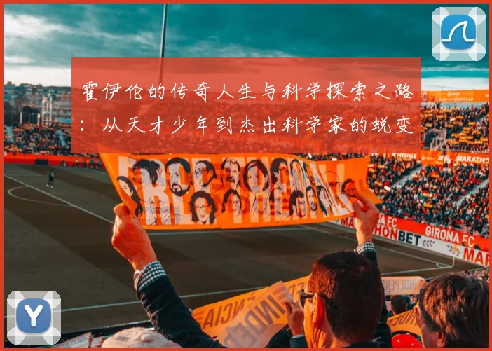 霍伊伦的传奇人生与科学探索之路：从天才少年到杰出科学家的蜕变历程