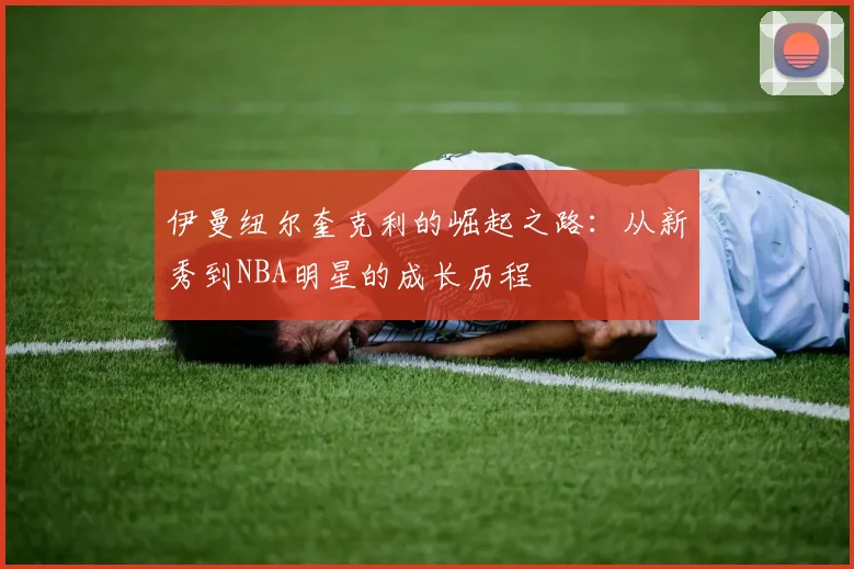 伊曼纽尔奎克利的崛起之路：从新秀到NBA明星的成长历程