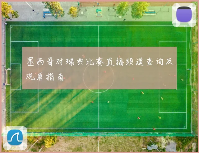 墨西哥对瑞典比赛直播频道查询及观看指南