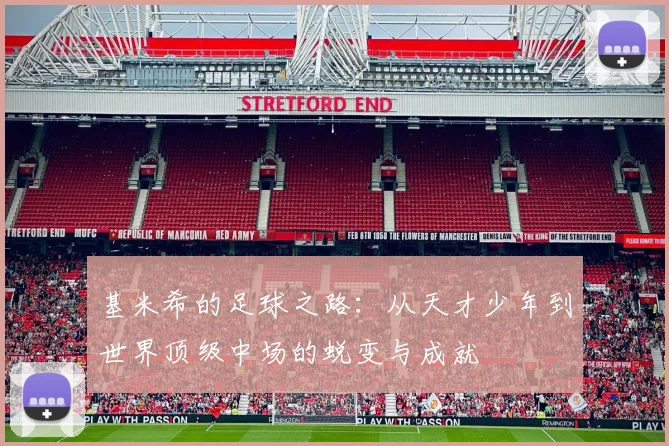 基米希的足球之路：从天才少年到世界顶级中场的蜕变与成就