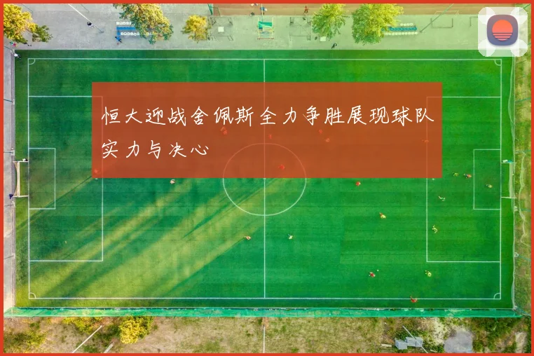 恒大迎战舍佩斯全力争胜展现球队实力与决心