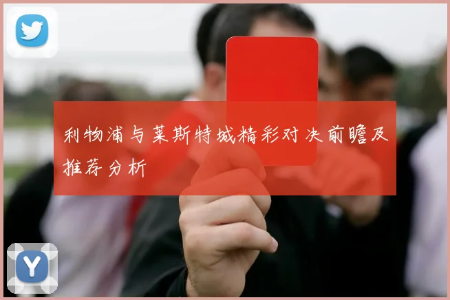 利物浦与莱斯特城精彩对决前瞻及推荐分析