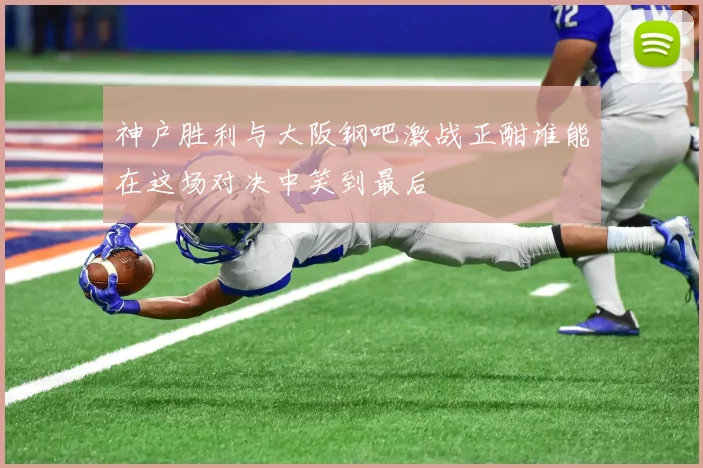 神户胜利与大阪钢吧激战正酣谁能在这场对决中笑到最后