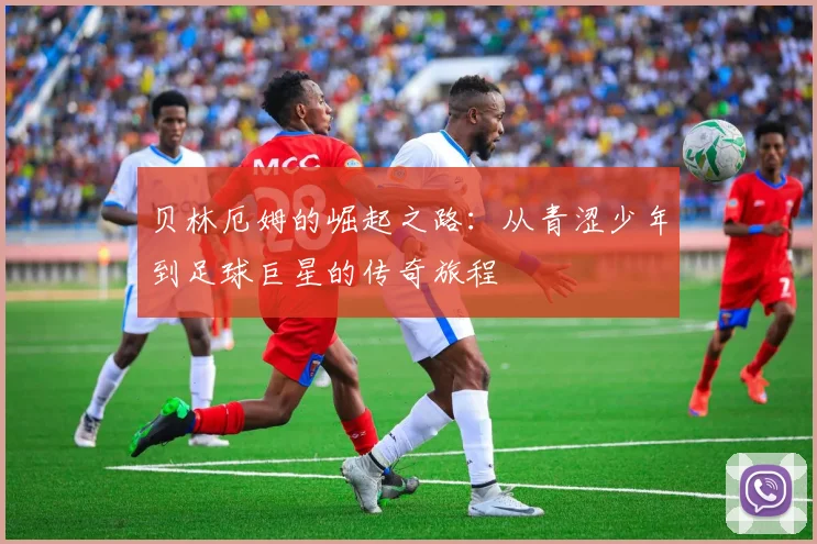 贝林厄姆的崛起之路：从青涩少年到足球巨星的传奇旅程