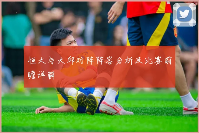 恒大与大邱对阵阵容分析及比赛前瞻详解