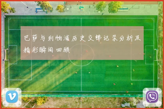 巴萨与利物浦历史交锋记录分析及精彩瞬间回顾