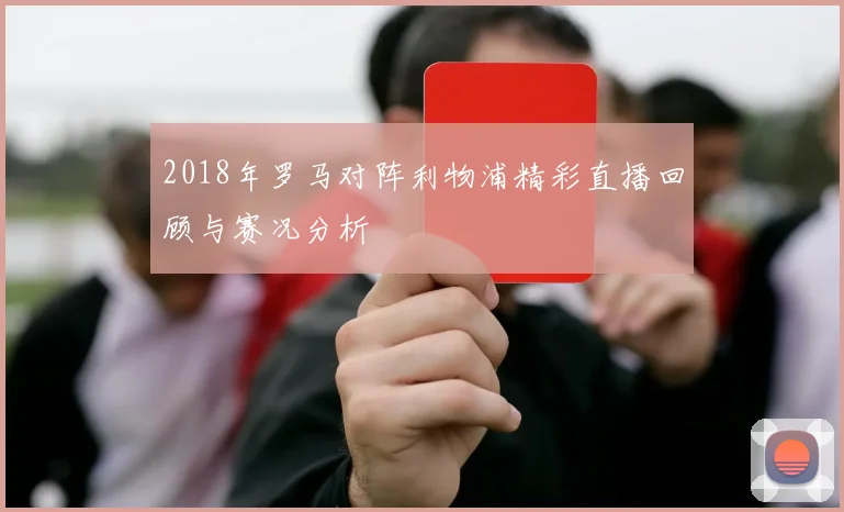 2018年罗马对阵利物浦精彩直播回顾与赛况分析