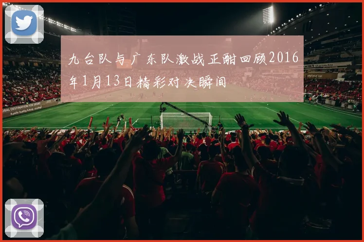 九台队与广东队激战正酣回顾2016年1月13日精彩对决瞬间