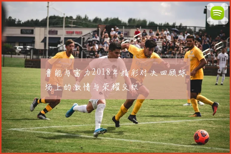 鲁能与富力2018年精彩对决回顾球场上的激情与荣耀交织