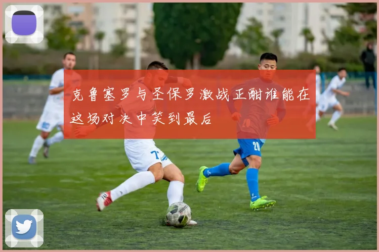 克鲁塞罗与圣保罗激战正酣谁能在这场对决中笑到最后