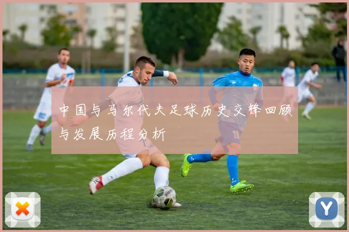 中国与马尔代夫足球历史交锋回顾与发展历程分析