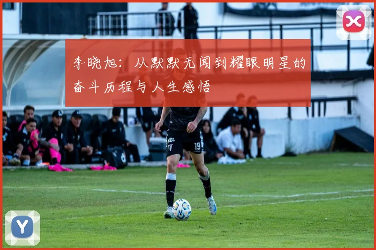 李晓旭：从默默无闻到耀眼明星的奋斗历程与人生感悟